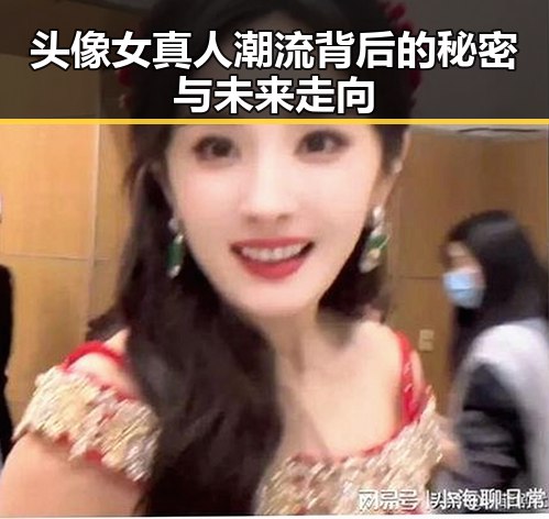 头像女真人潮流背后的秘密与未来走向