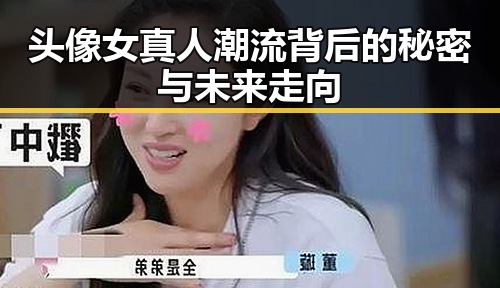 头像女真人潮流背后的秘密与未来走向