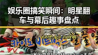 娱乐圈搞笑瞬间:明星翻车与幕后趣事盘点