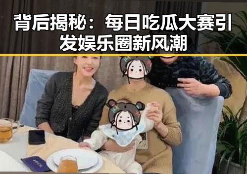 背后揭秘：每日吃瓜大赛引发娱乐圈新风潮