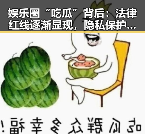 娱乐圈“吃瓜”背后：法律红线逐渐显现，隐私保护成新焦点