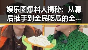 娱乐圈爆料人揭秘：从幕后推手到全民吃瓜的全过程回顾