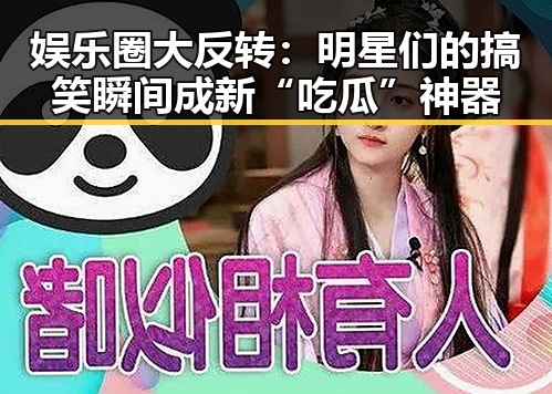 娱乐圈大反转：明星们的搞笑瞬间成新“吃瓜”神器