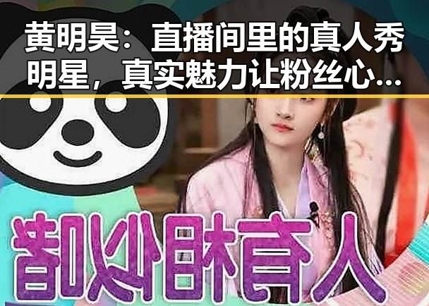 黄明昊：直播间里的真人秀明星，真实魅力让粉丝心动不已