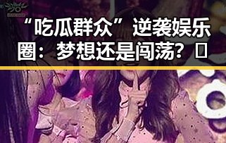 “吃瓜群众”逆袭娱乐圈：梦想还是闯荡？🤔