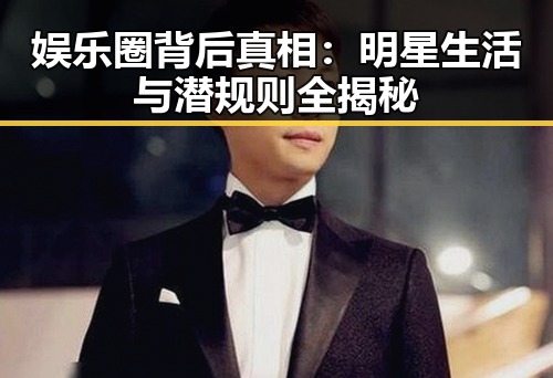 娱乐圈背后真相：明星生活与潜规则全揭秘