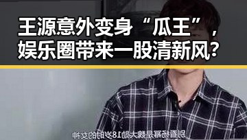 王源意外变身“瓜王”，娱乐圈带来一股清新风？