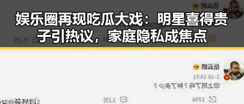 娱乐圈再现吃瓜大戏：明星喜得贵子引热议，家庭隐私成焦点
