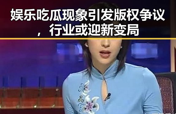 娱乐吃瓜现象引发版权争议，行业或迎新变局